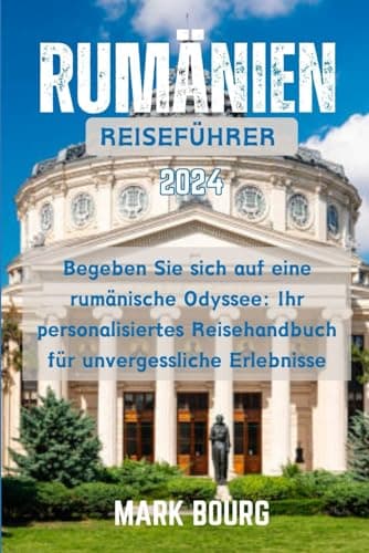 RUMÄNIEN REISEFÜHRER 2024: Begeben Sie sich auf eine rumänische Odyssee: Ihr personalisiertes Reisehandbuch für unvergessliche Erlebnisse