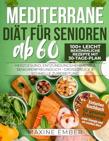 Mediterrane Diät für Senioren ab 60: 100+ leicht bekömmliche Rezepte mit 30-Tage-Plan • Herzgesund, entzündungshemmend & seniorenfreundlich • Großdruck & schnelle Zubereitung