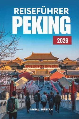 REISEFÜHRER PEKING 2026: Entdecken Sie die reiche Geschichte und die modernen Wunder Chinas