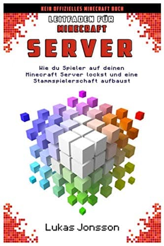 Leitfaden für Minecraft Server: Wie du Spieler auf deinen Minecraft Server lockst und eine aktive Stammspielerschaft aufbaust (Minecraft Server Ratgeber, Band 2)