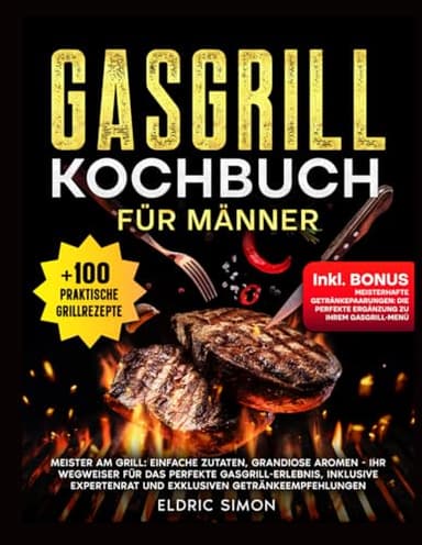 Gasgrill Kochbuch für Männer: Meister am Grill: Einfache Zutaten, grandiose Aromen. Ihr Wegweiser für das perfekte Gasgrill-Erlebnis, inklusive Expertenrat und exklusiven Getränkeempfehlungen