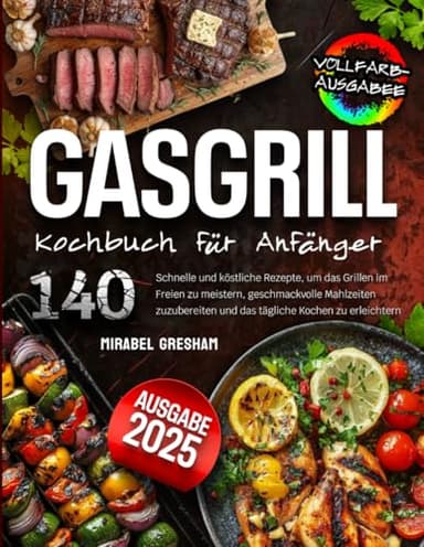 Gasgrill Kochbuch Für Anfänger: 140 Schnelle und köstliche Rezepte, um das Grillen im Freien zu meistern, geschmackvolle Mahlzeiten zuzubereiten und das tägliche Kochen zu erleichtern