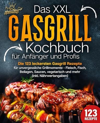 Das XXL Gasgrill Kochbuch für Anfänger & Profis: Die 123 leckersten Gasgrill Rezepte für unvergessliche Grillmomente - Fleisch, Fisch, Beilagen, Saucen, vegetarisch und mehr (inkl. Nährwertangaben)